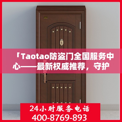 「Taotao防盗门全国服务中心——最新权威推荐，守护您的安全之门」