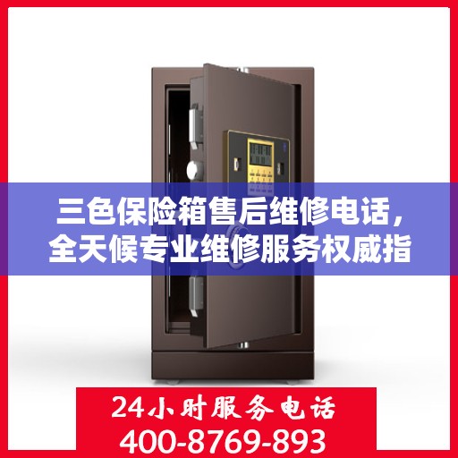 三色保险箱售后维修电话，全天候专业维修服务权威指南