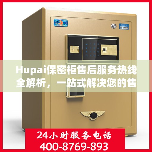 Hupai保密柜售后服务热线全解析，一站式解决您的售后需求
