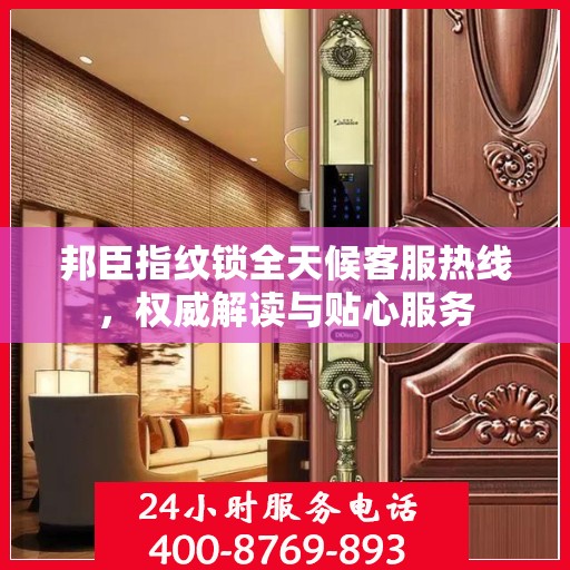 邦臣指纹锁全天候客服热线，权威解读与贴心服务