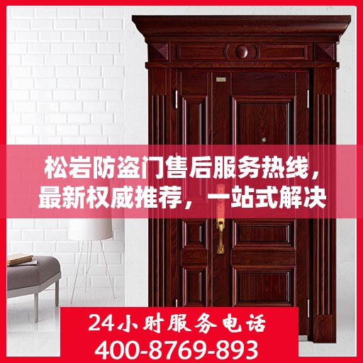松岩防盗门售后服务热线，最新权威推荐，一站式解决您的需求！