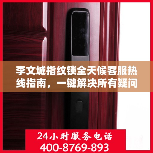 李文城指纹锁全天候客服热线指南，一键解决所有疑问