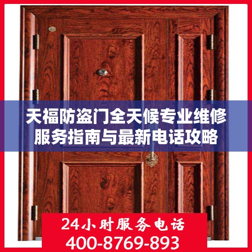 天福防盗门全天候专业维修服务指南与最新电话攻略