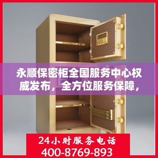永顺保密柜全国服务中心权威发布，全方位服务保障，您的信息安全首选
