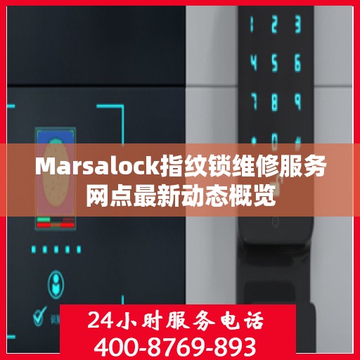 Marsalock指纹锁维修服务网点最新动态概览
