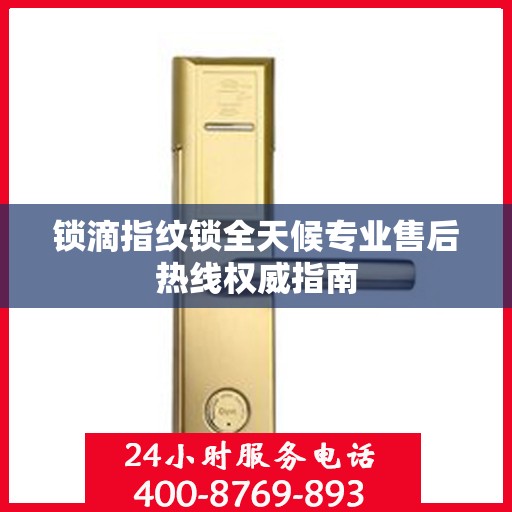 锁滴指纹锁全天候专业售后热线权威指南