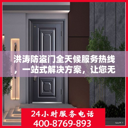 洪涛防盗门全天候服务热线，一站式解决方案，让您无忧生活