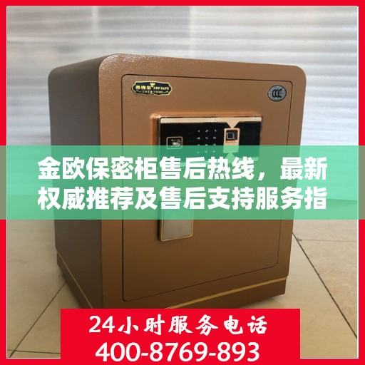 金欧保密柜售后热线，最新权威推荐及售后支持服务指南