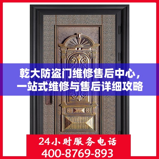 乾大防盗门维修售后中心，一站式维修与售后详细攻略