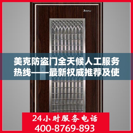 美克防盗门全天候人工服务热线——最新权威推荐及使用体验