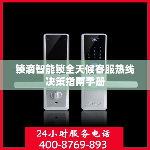 锁滴智能锁全天候客服热线决策指南手册