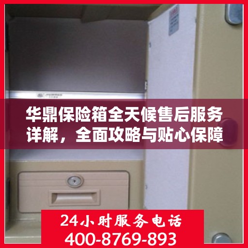华鼎保险箱全天候售后服务详解，全面攻略与贴心保障