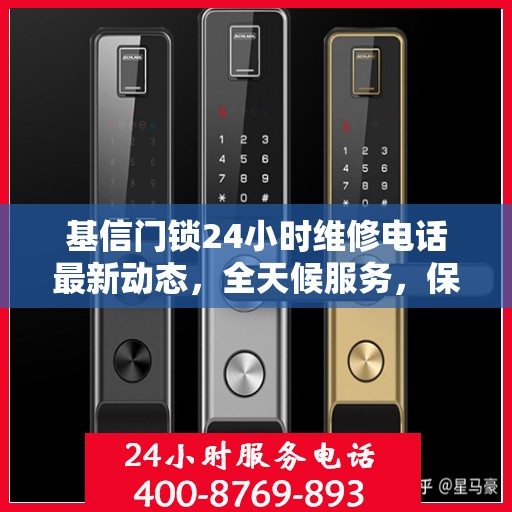 基信门锁24小时维修电话最新动态，全天候服务，保障您的安全需求