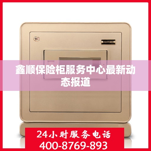 鑫顺保险柜服务中心最新动态报道
