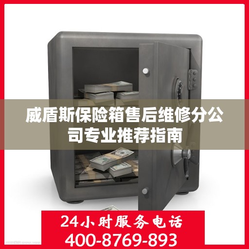 威盾斯保险箱售后维修分公司专业推荐指南