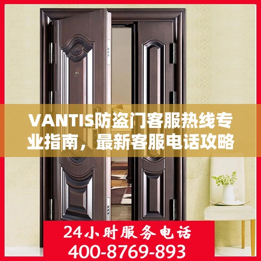 VANTIS防盗门客服热线专业指南，最新客服电话攻略
