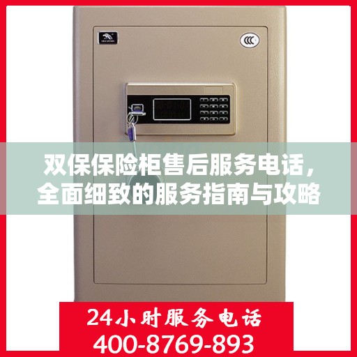 双保保险柜售后服务电话，全面细致的服务指南与攻略