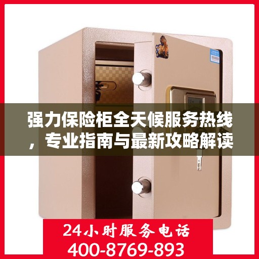 强力保险柜全天候服务热线，专业指南与最新攻略解读