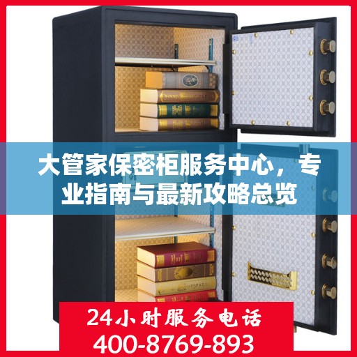 大管家保密柜服务中心，专业指南与最新攻略总览