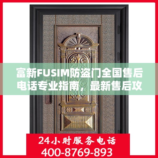 富新FUSIM防盗门全国售后电话专业指南，最新售后攻略与联系方式