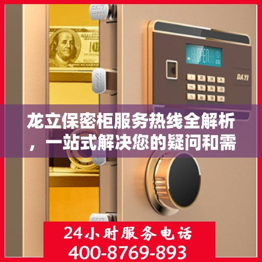 龙立保密柜服务热线全解析，一站式解决您的疑问和需求