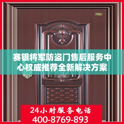 赛银将军防盗门售后服务中心权威推荐全新解决方案