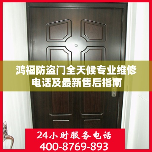 鸿福防盗门全天候专业维修电话及最新售后指南