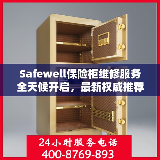 Safewell保险柜维修服务全天候开启，最新权威推荐24小时服务电话