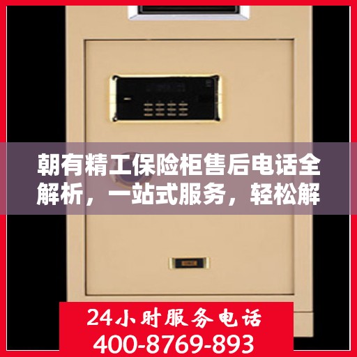 朝有精工保险柜售后电话全解析，一站式服务，轻松解决您的售后问题