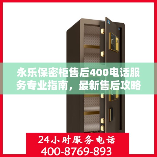 永乐保密柜售后400电话服务专业指南，最新售后攻略与指南