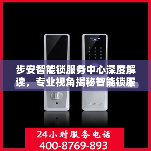 步安智能锁服务中心深度解读，专业视角揭秘智能锁服务秘籍
