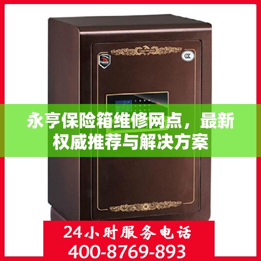 永亨保险箱维修网点，最新权威推荐与解决方案