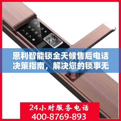 恩利智能锁全天候售后电话决策指南，解决您的锁事无忧！