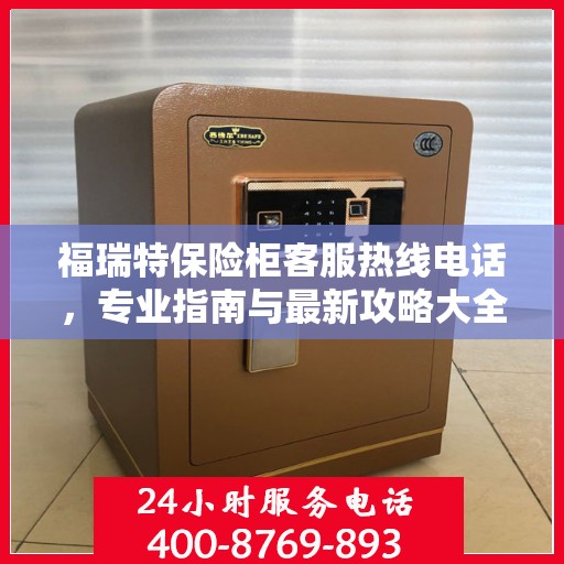 福瑞特保险柜客服热线电话，专业指南与最新攻略大全