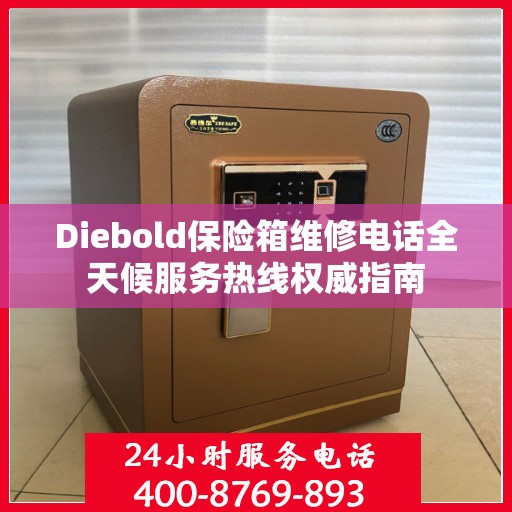 Diebold保险箱维修电话全天候服务热线权威指南