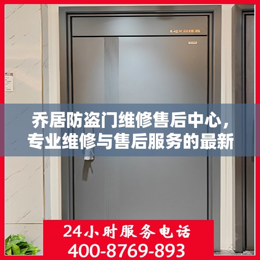 乔居防盗门维修售后中心，专业维修与售后服务的最新指南