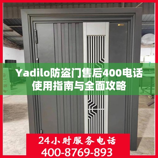 Yadilo防盗门售后400电话使用指南与全面攻略