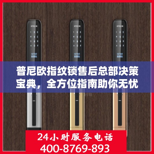 普尼欧指纹锁售后总部决策宝典，全方位指南助你无忧决策