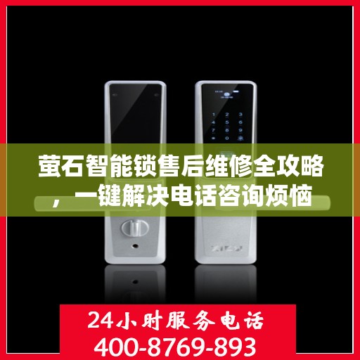 萤石智能锁售后维修全攻略，一键解决电话咨询烦恼