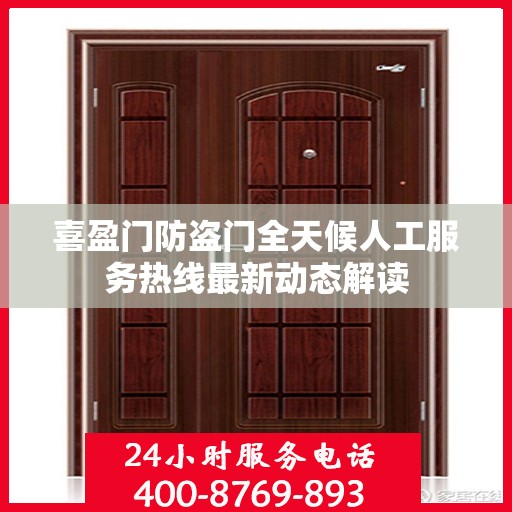 喜盈门防盗门全天候人工服务热线最新动态解读
