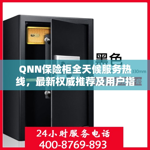 QNN保险柜全天候服务热线，最新权威推荐及用户指南
