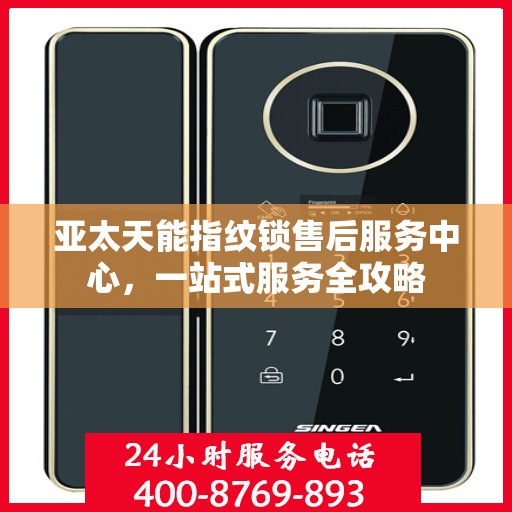 亚太天能指纹锁售后服务中心，一站式服务全攻略