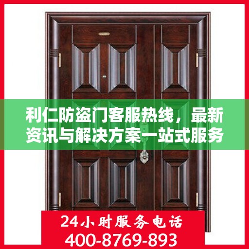 利仁防盗门客服热线，最新资讯与解决方案一站式服务