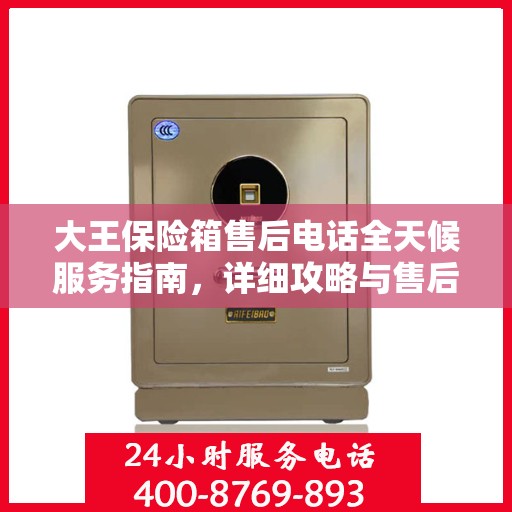 大王保险箱售后电话全天候服务指南，详细攻略与售后支持解析