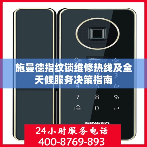 施曼德指纹锁维修热线及全天候服务决策指南