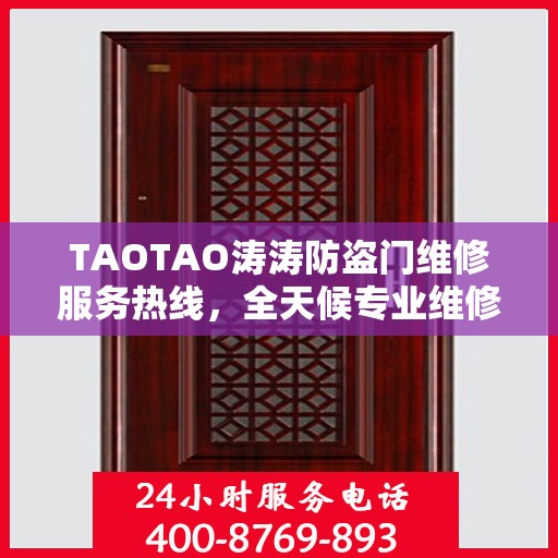 TAOTAO涛涛防盗门维修服务热线，全天候专业维修推荐