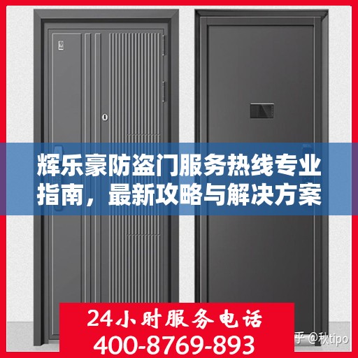 辉乐豪防盗门服务热线专业指南，最新攻略与解决方案