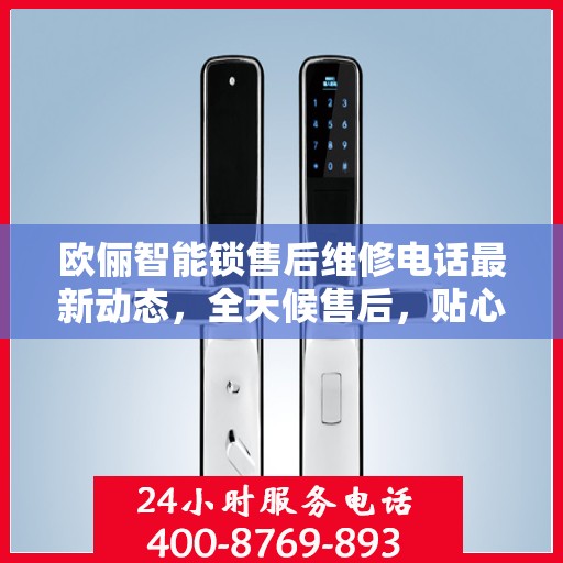 欧俪智能锁售后维修电话最新动态，全天候售后，贴心服务不间断