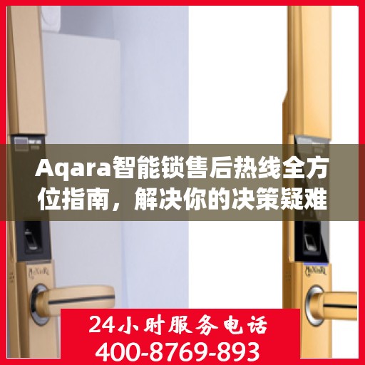 Aqara智能锁售后热线全方位指南，解决你的决策疑难，贴心服务触手可及