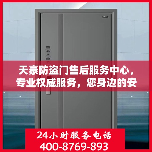 天豪防盗门售后服务中心，专业权威服务，您身边的安心之选